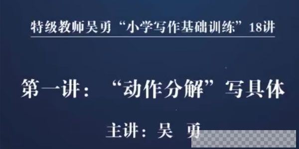 特级教师吴勇“小学写作基础训练”18讲视频[MP4/1.66GB]百度云网盘下载