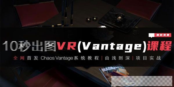 10秒出图VR(Vantage)课程3Dmax+VR由浅入深实战课视频[MP4/1.57GB]百度云网盘下载