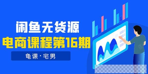 龟课闲鱼无货源电商课程第16期：可单干或批量操作，月入几千到几万视频[MP4/4.54GB]百度云网盘下载