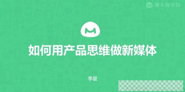 馒头商学院《如何用产品思维做新媒体》视频[MP4/73.96M]百度云网盘下载