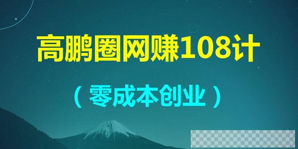 高鹏圈网赚项目108计零成本创业教程视频[MP4/41.0MB]百度云网盘下载