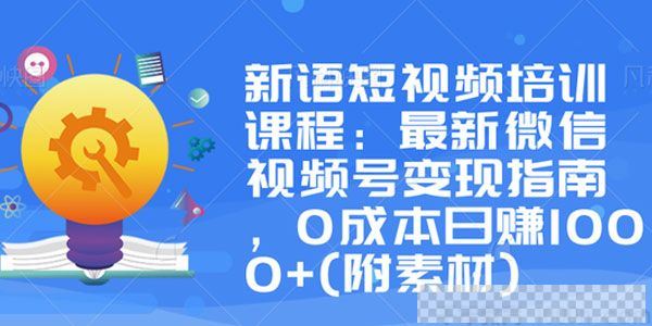 新语培训课微信视频号变现指南0成本日赚1000+(附素材)视频[MP4/1.09GB]百度云网盘下载