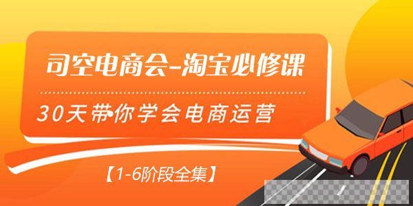 司空电商会-淘宝必修课30天带你学会电商运营【1-6阶段全集】视频[MP4/36.25GB]百度云网盘下载